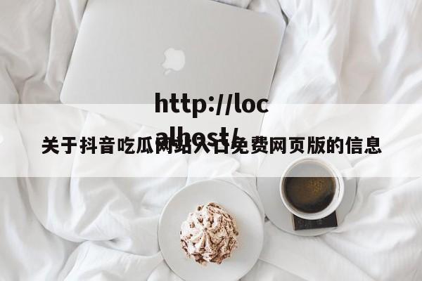 关于抖音吃瓜网站入口免费网页版的信息