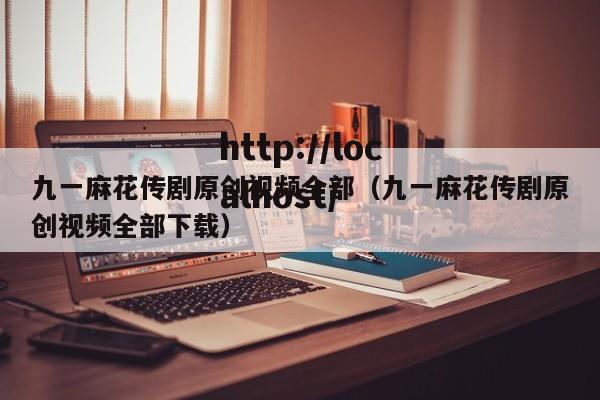 九一麻花传剧原创视频全部(九一麻花传剧原创视频全部下载)